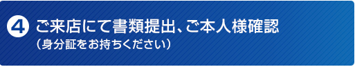 ご来店にて書類提出、ご本人様確認